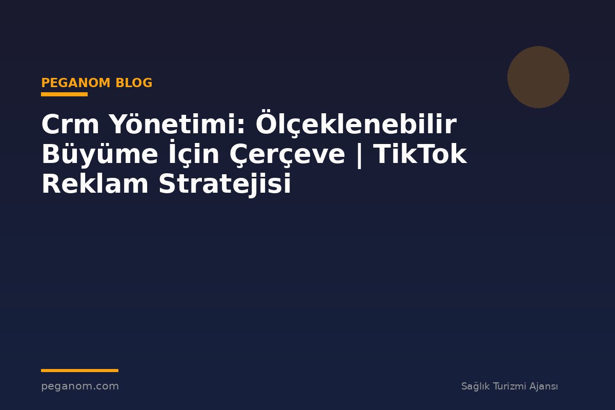 Crm Yönetimi: Ölçeklenebilir Büyüme İçin Çerçeve | TikTok Reklam Stratejisi