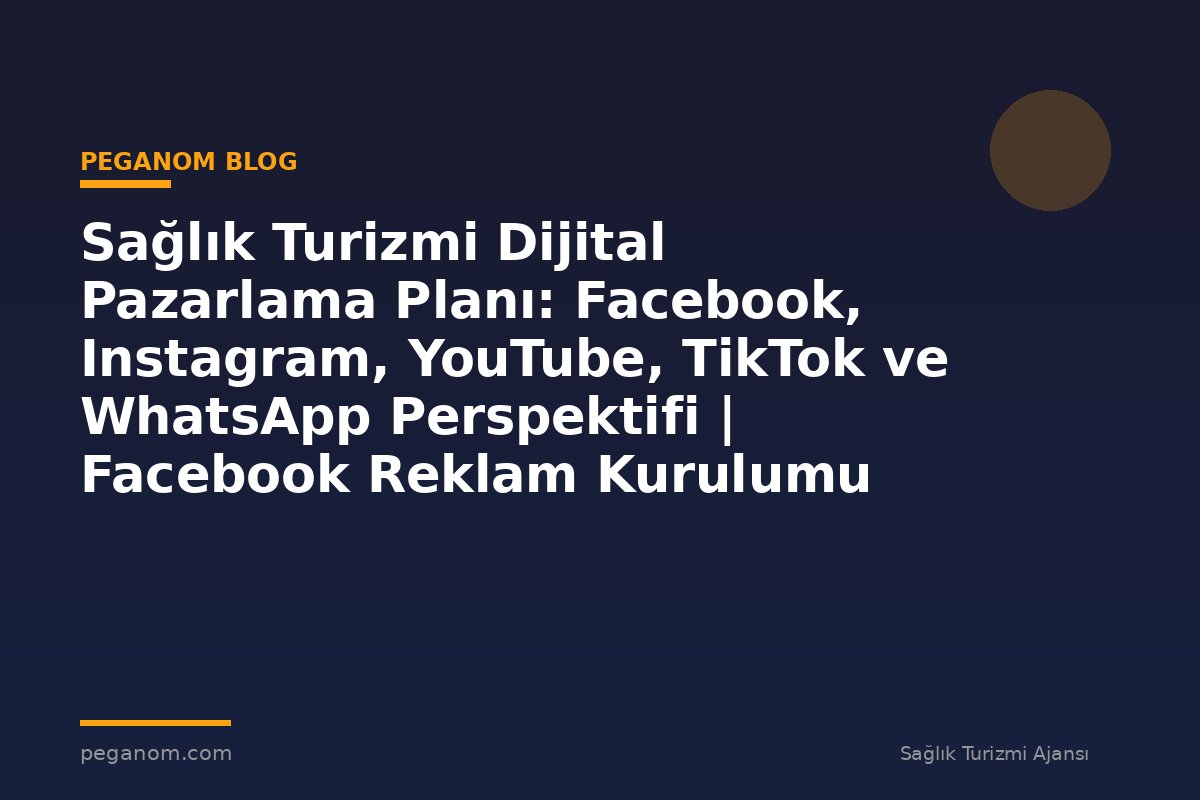 Sağlık Turizmi Dijital Pazarlama Planı: Facebook, Instagram, YouTube, TikTok ve WhatsApp Perspektifi | Facebook Reklam Kurulumu
