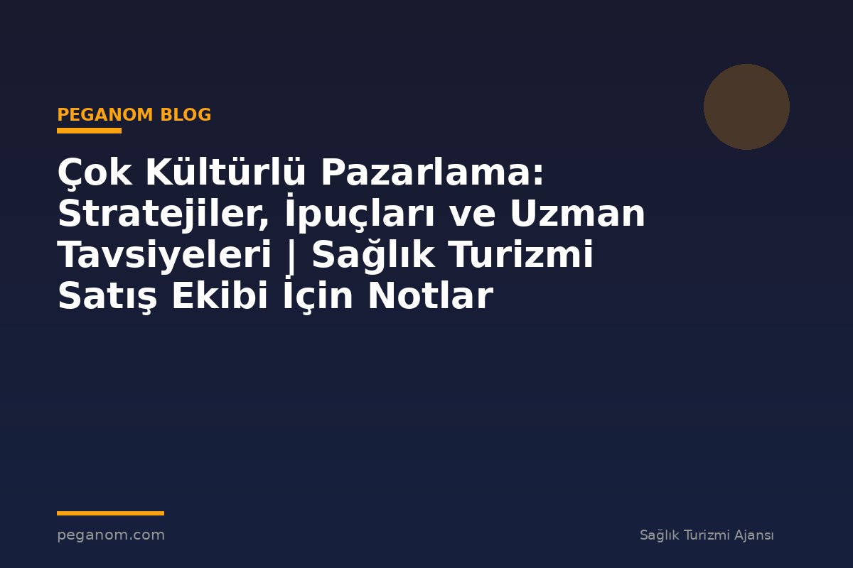 Çok Kültürlü Pazarlama: Stratejiler, İpuçları ve Uzman Tavsiyeleri | Sağlık Turizmi Satış Ekibi İçin Notlar
