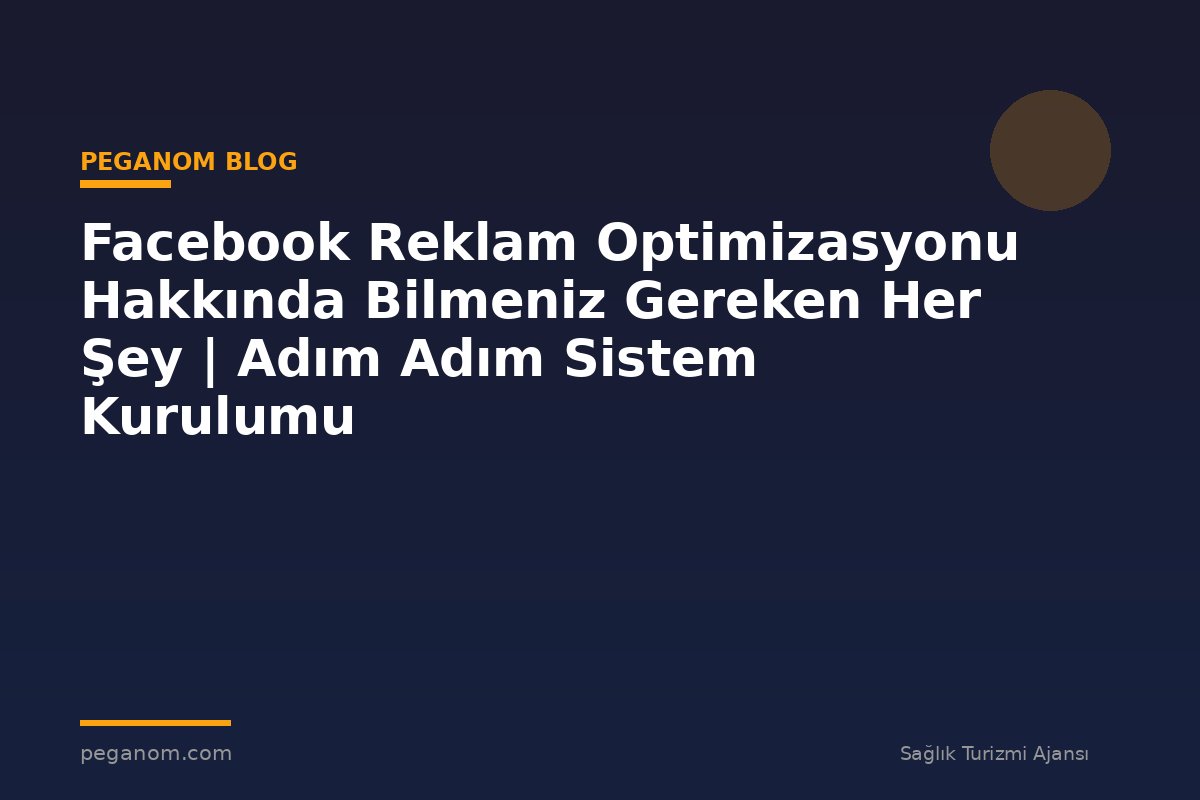 Facebook Reklam Optimizasyonu Hakkında Bilmeniz Gereken Her Şey | Adım Adım Sistem Kurulumu