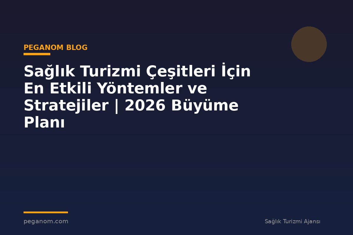 Sağlık Turizmi Çeşitleri İçin En Etkili Yöntemler ve Stratejiler | 2026 Büyüme Planı