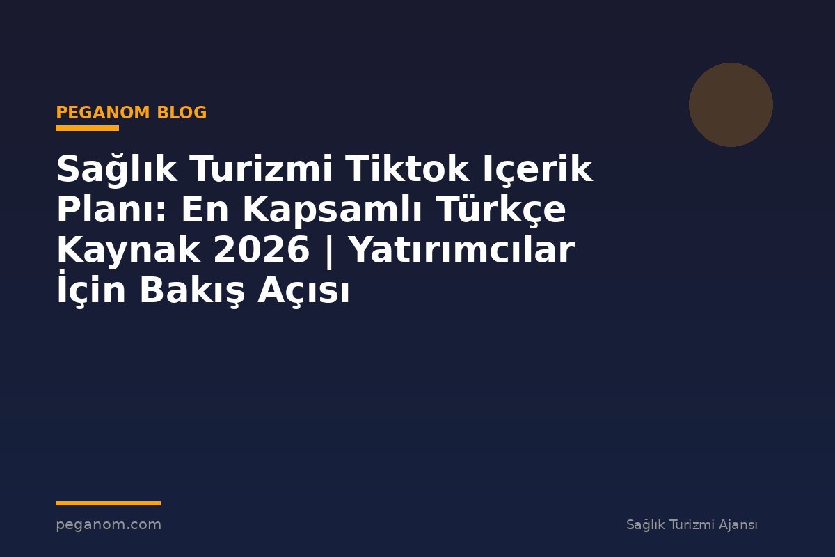Sağlık Turizmi Tiktok Içerik Planı: En Kapsamlı Türkçe Kaynak 2026 | Yatırımcılar İçin Bakış Açısı