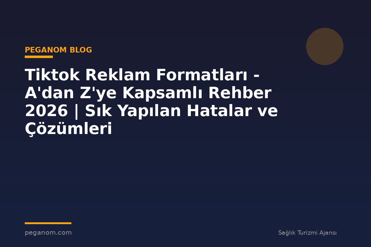 Tiktok Reklam Formatları - A'dan Z'ye Kapsamlı Rehber 2026 | Sık Yapılan Hatalar ve Çözümleri