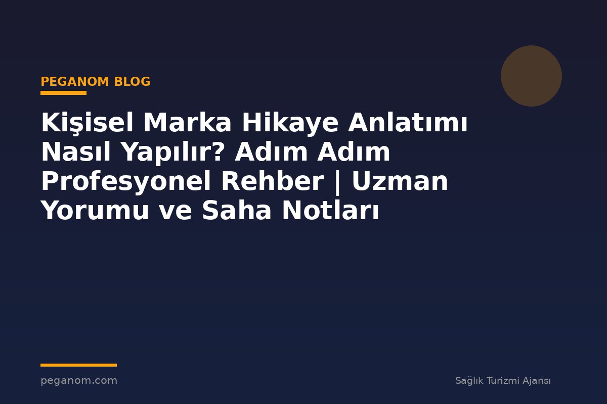 Kişisel Marka Hikaye Anlatımı Nasıl Yapılır? Adım Adım Profesyonel Rehber | Uzman Yorumu ve Saha Notları