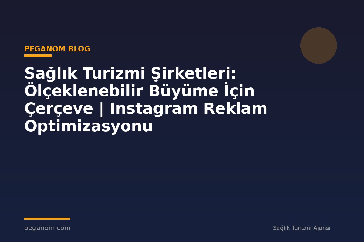Sağlık Turizmi Şirketleri: Ölçeklenebilir Büyüme İçin Çerçeve | Instagram Reklam Optimizasyonu