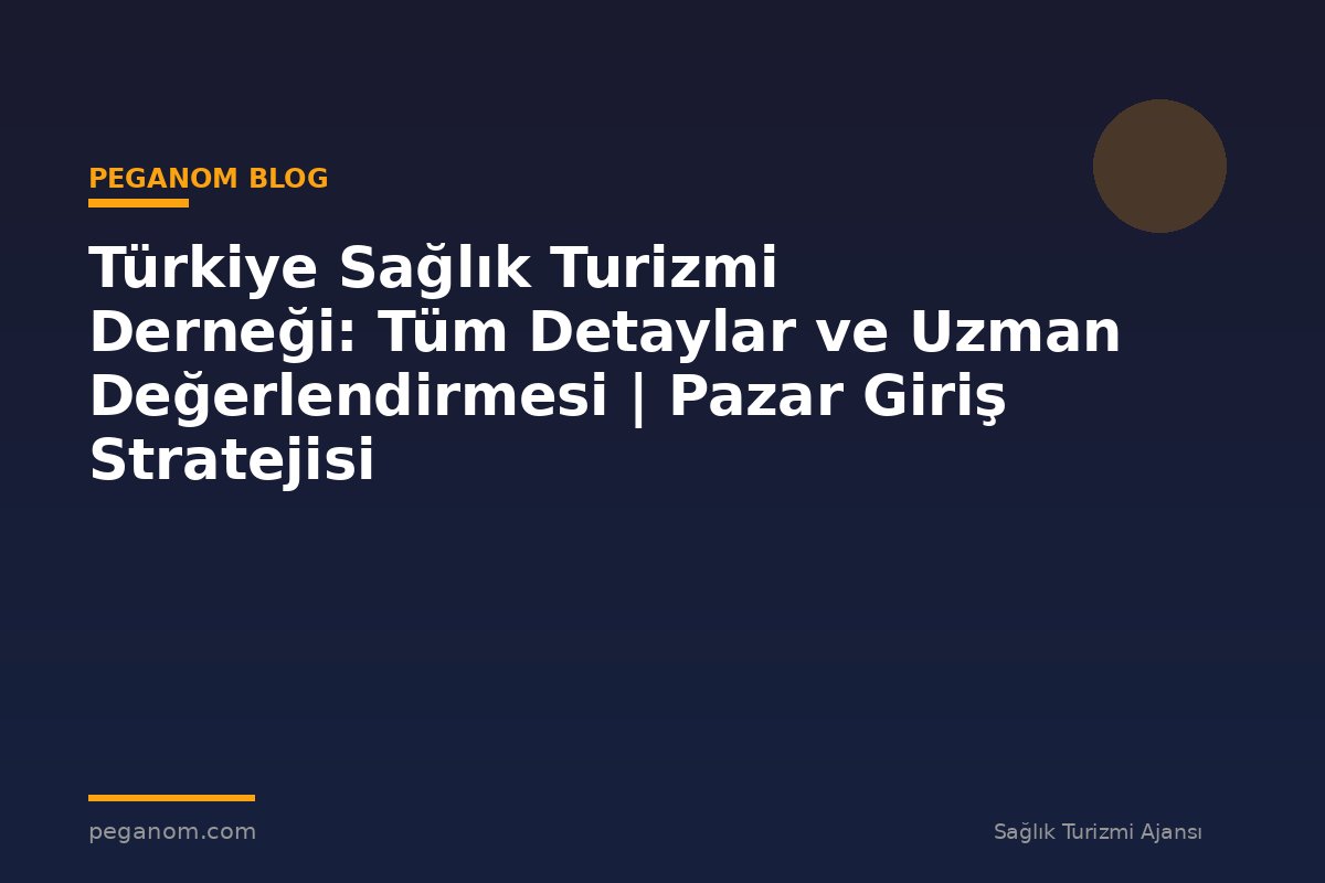 Türkiye Sağlık Turizmi Derneği: Tüm Detaylar ve Uzman Değerlendirmesi | Pazar Giriş Stratejisi