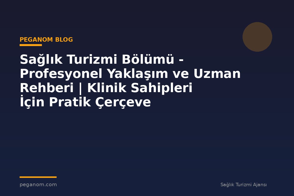 Sağlık Turizmi Bölümü - Profesyonel Yaklaşım ve Uzman Rehberi | Klinik Sahipleri İçin Pratik Çerçeve