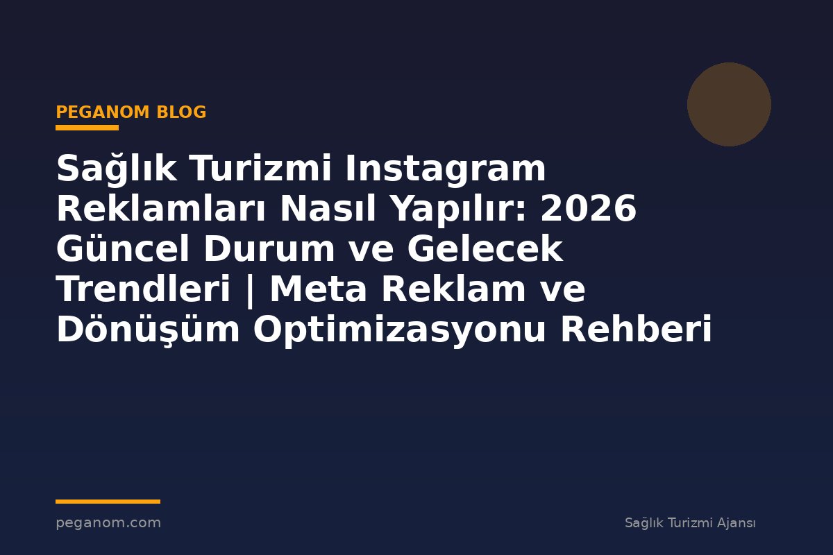 Sağlık Turizmi Instagram Reklamları Nasıl Yapılır: 2026 Güncel Durum ve Gelecek Trendleri | Meta Reklam ve Dönüşüm Optimizasyonu Rehberi