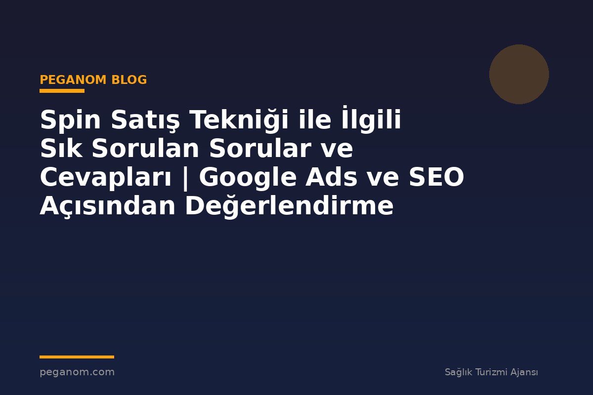 Spin Satış Tekniği ile İlgili Sık Sorulan Sorular ve Cevapları | Google Ads ve SEO Açısından Değerlendirme