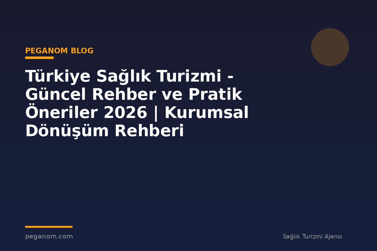 Türkiye Sağlık Turizmi - Güncel Rehber ve Pratik Öneriler 2026 | Kurumsal Dönüşüm Rehberi