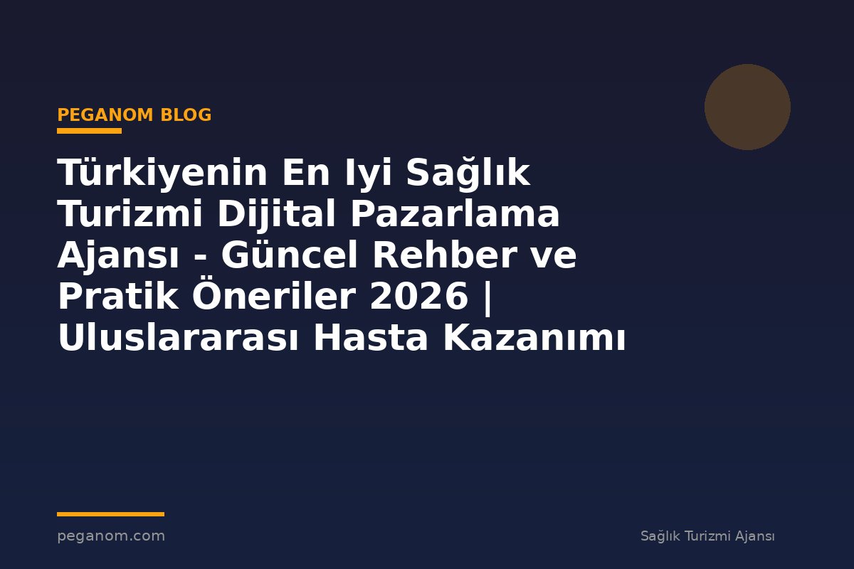 Türkiyenin En Iyi Sağlık Turizmi Dijital Pazarlama Ajansı - Güncel Rehber ve Pratik Öneriler 2026 | Uluslararası Hasta Kazanımı Perspektifi