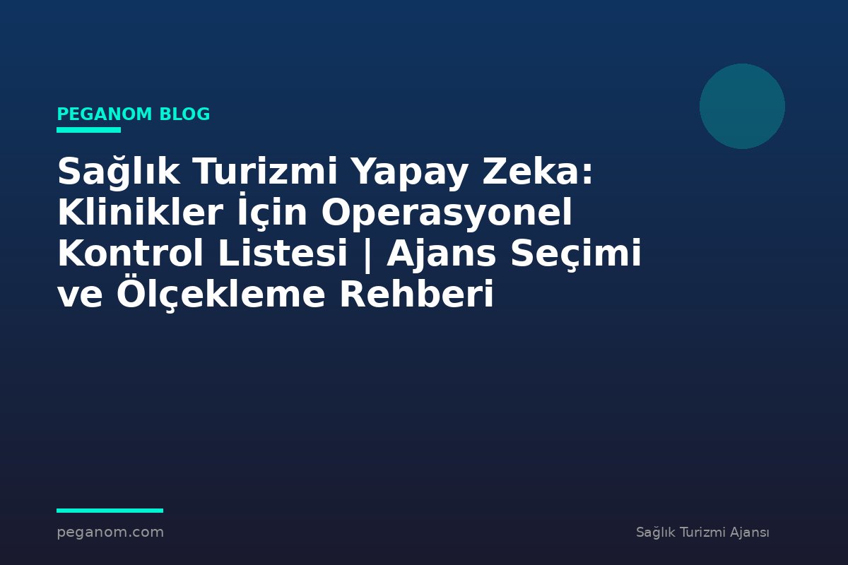 Sağlık Turizmi Yapay Zeka: Klinikler İçin Operasyonel Kontrol Listesi | Ajans Seçimi ve Ölçekleme Rehberi