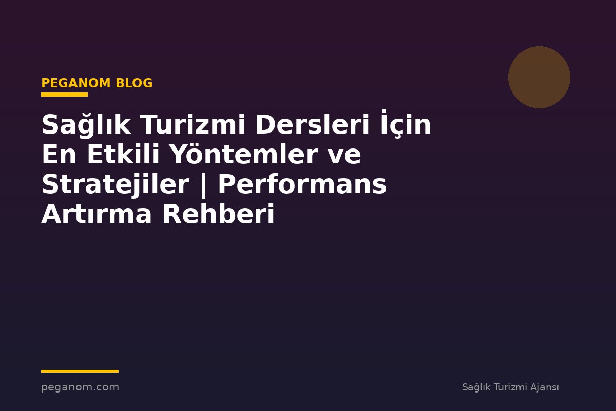 Sağlık Turizmi Dersleri İçin En Etkili Yöntemler ve Stratejiler | Performans Artırma Rehberi