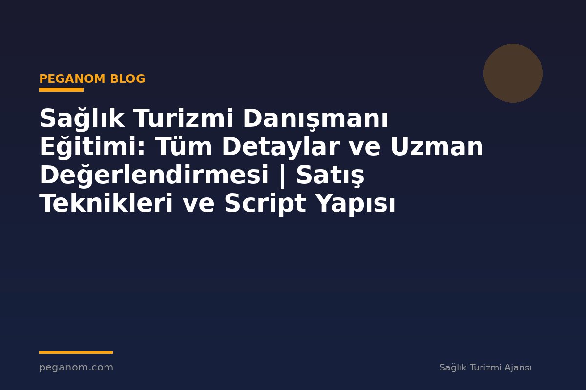 Sağlık Turizmi Danışmanı Eğitimi: Tüm Detaylar ve Uzman Değerlendirmesi | Satış Teknikleri ve Script Yapısı