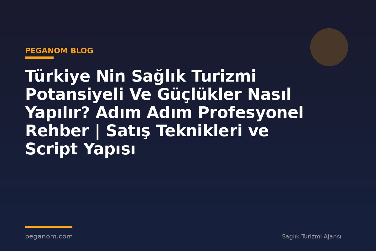 Türkiye Nin Sağlık Turizmi Potansiyeli Ve Güçlükler Nasıl Yapılır? Adım Adım Profesyonel Rehber | Satış Teknikleri ve Script Yapısı