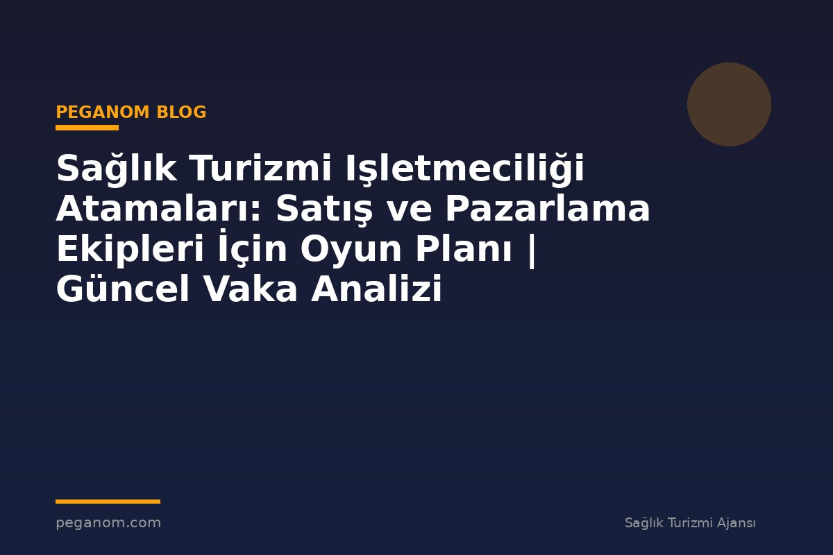 Sağlık Turizmi Işletmeciliği Atamaları: Satış ve Pazarlama Ekipleri İçin Oyun Planı | Güncel Vaka Analizi