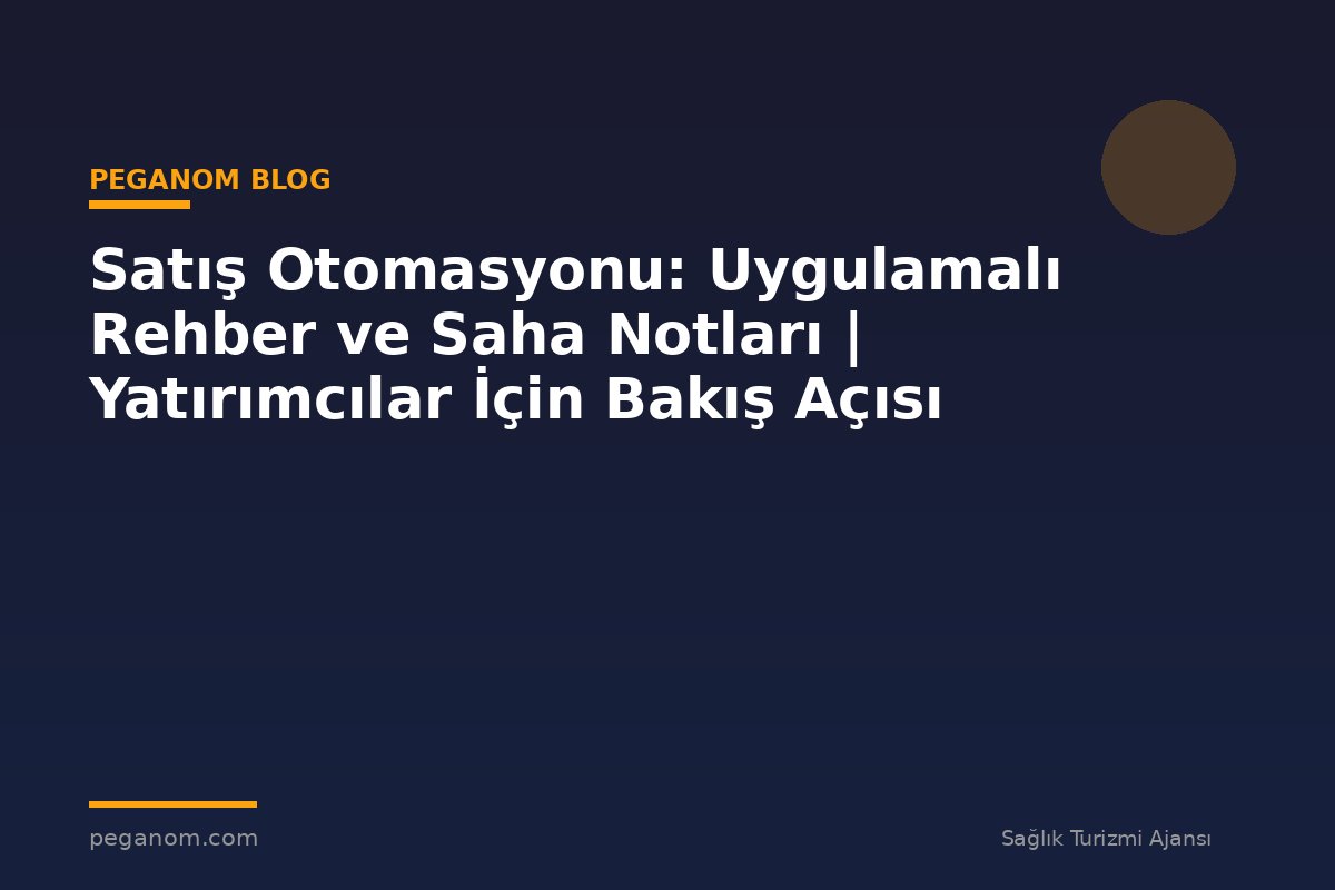 Satış Otomasyonu: Uygulamalı Rehber ve Saha Notları | Yatırımcılar İçin Bakış Açısı