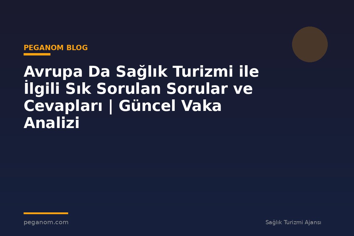 Avrupa Da Sağlık Turizmi ile İlgili Sık Sorulan Sorular ve Cevapları | Güncel Vaka Analizi