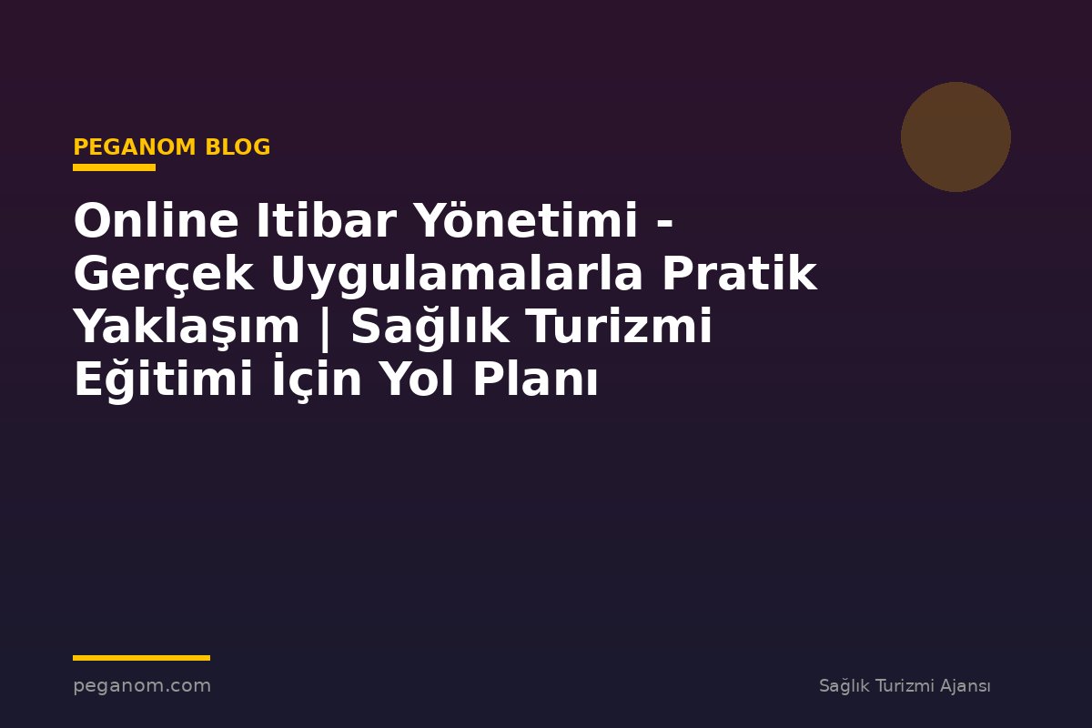 Online Itibar Yönetimi - Gerçek Uygulamalarla Pratik Yaklaşım | Sağlık Turizmi Eğitimi İçin Yol Planı