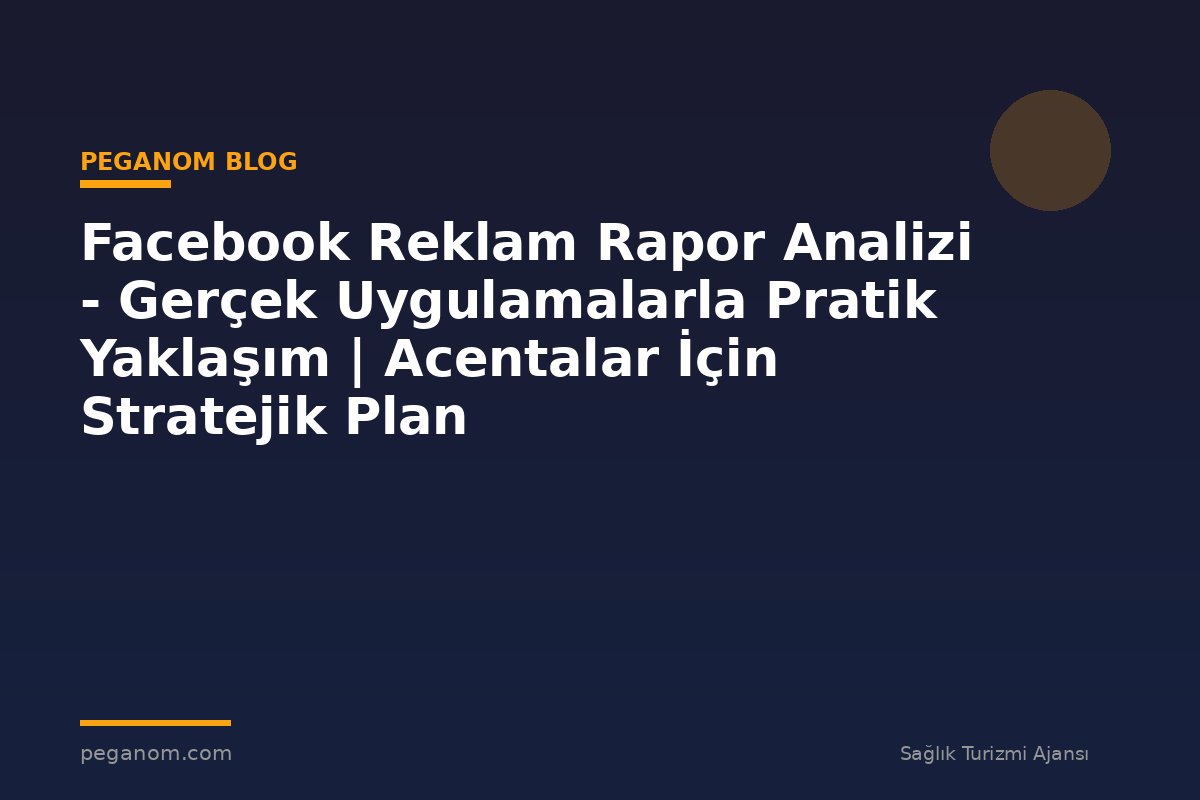 Facebook Reklam Rapor Analizi - Gerçek Uygulamalarla Pratik Yaklaşım | Acentalar İçin Stratejik Plan