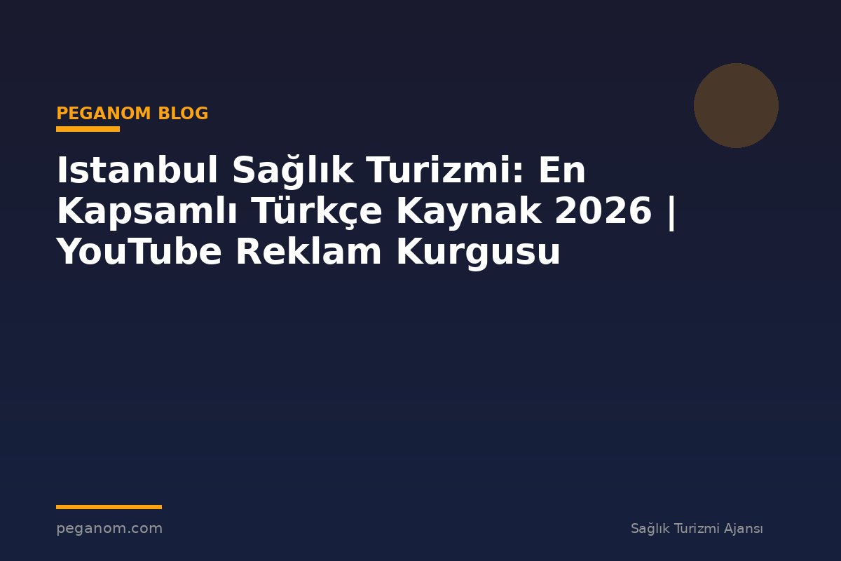 Istanbul Sağlık Turizmi: En Kapsamlı Türkçe Kaynak 2026 | YouTube Reklam Kurgusu