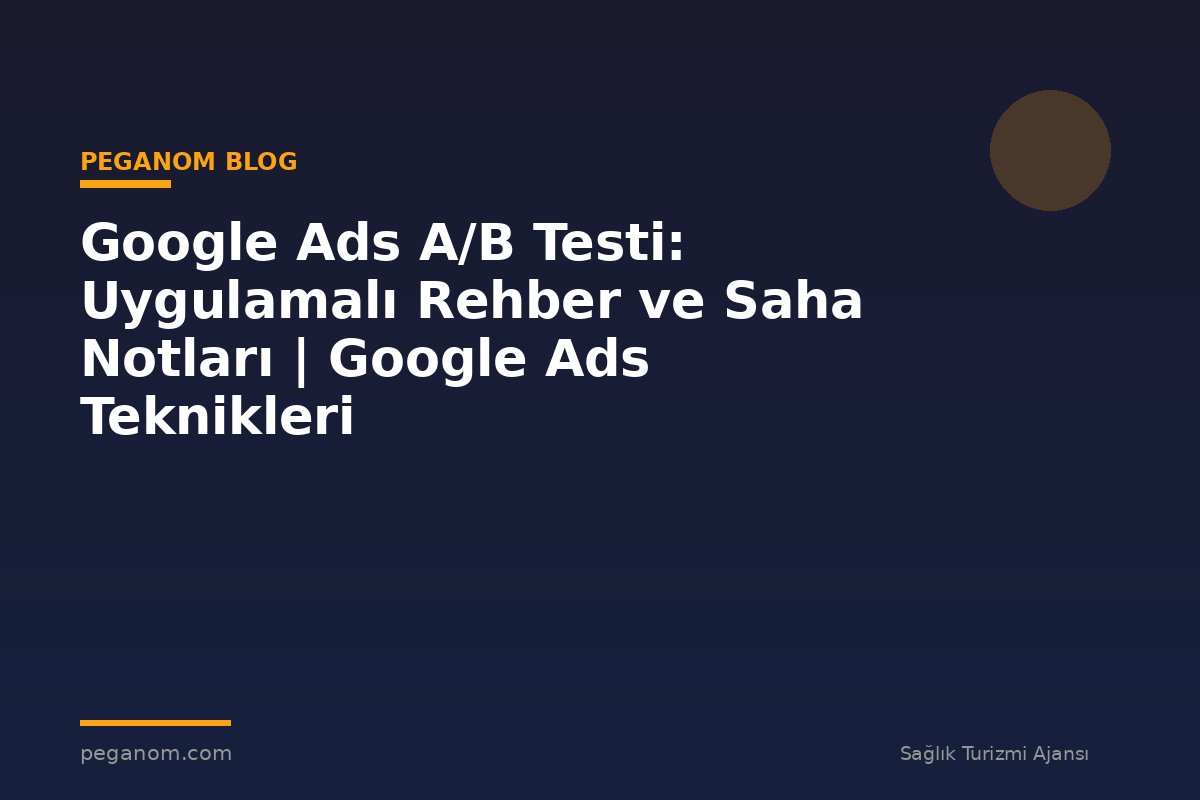 Google Ads A/B Testi: Uygulamalı Rehber ve Saha Notları | Google Ads Teknikleri