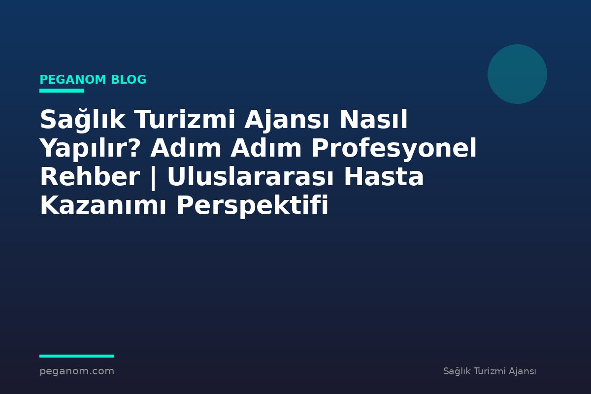 Sağlık Turizmi Ajansı Nasıl Yapılır? Adım Adım Profesyonel Rehber | Uluslararası Hasta Kazanımı Perspektifi