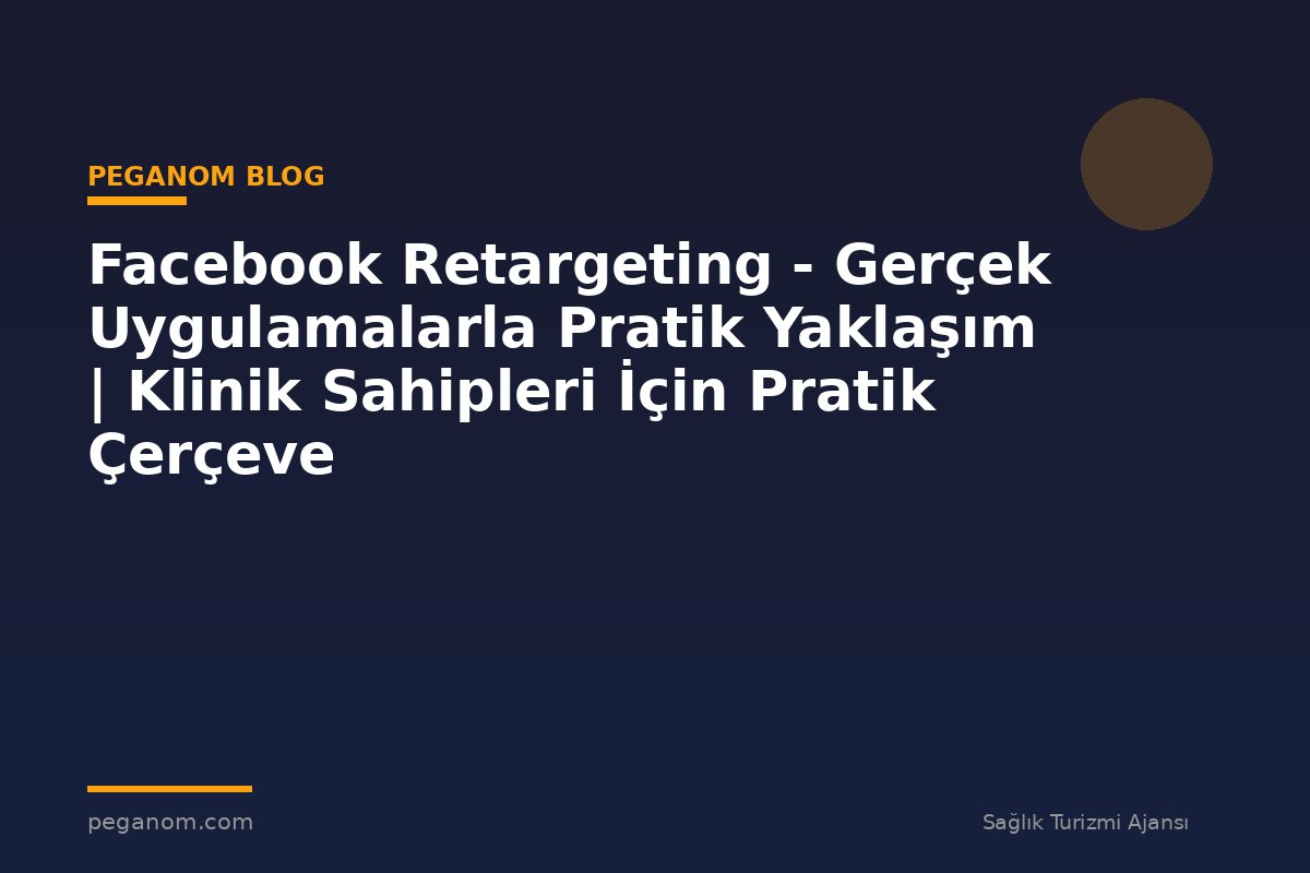 Facebook Retargeting - Gerçek Uygulamalarla Pratik Yaklaşım | Klinik Sahipleri İçin Pratik Çerçeve