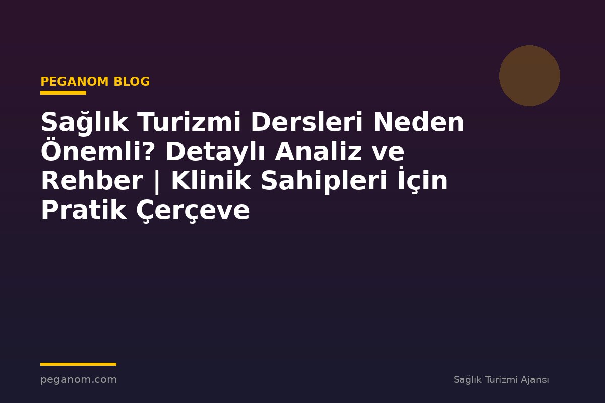 Sağlık Turizmi Dersleri Neden Önemli? Detaylı Analiz ve Rehber | Klinik Sahipleri İçin Pratik Çerçeve