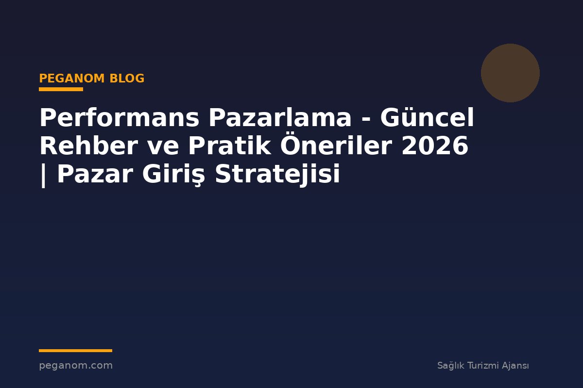 Performans Pazarlama - Güncel Rehber ve Pratik Öneriler 2026 | Pazar Giriş Stratejisi