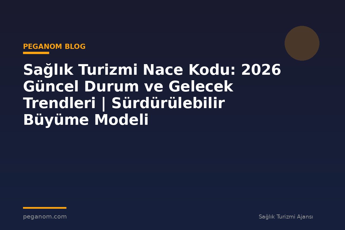 Sağlık Turizmi Nace Kodu: 2026 Güncel Durum ve Gelecek Trendleri | Sürdürülebilir Büyüme Modeli