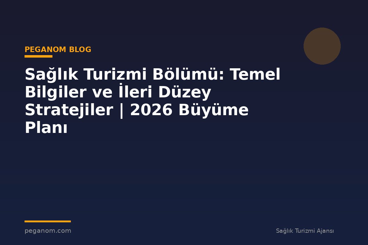 Sağlık Turizmi Bölümü: Temel Bilgiler ve İleri Düzey Stratejiler | 2026 Büyüme Planı