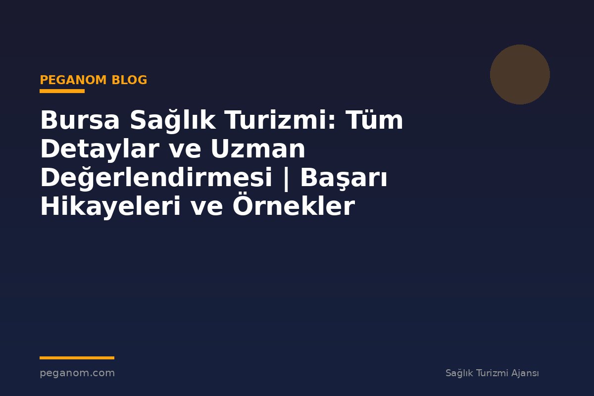 Bursa Sağlık Turizmi: Tüm Detaylar ve Uzman Değerlendirmesi | Başarı Hikayeleri ve Örnekler
