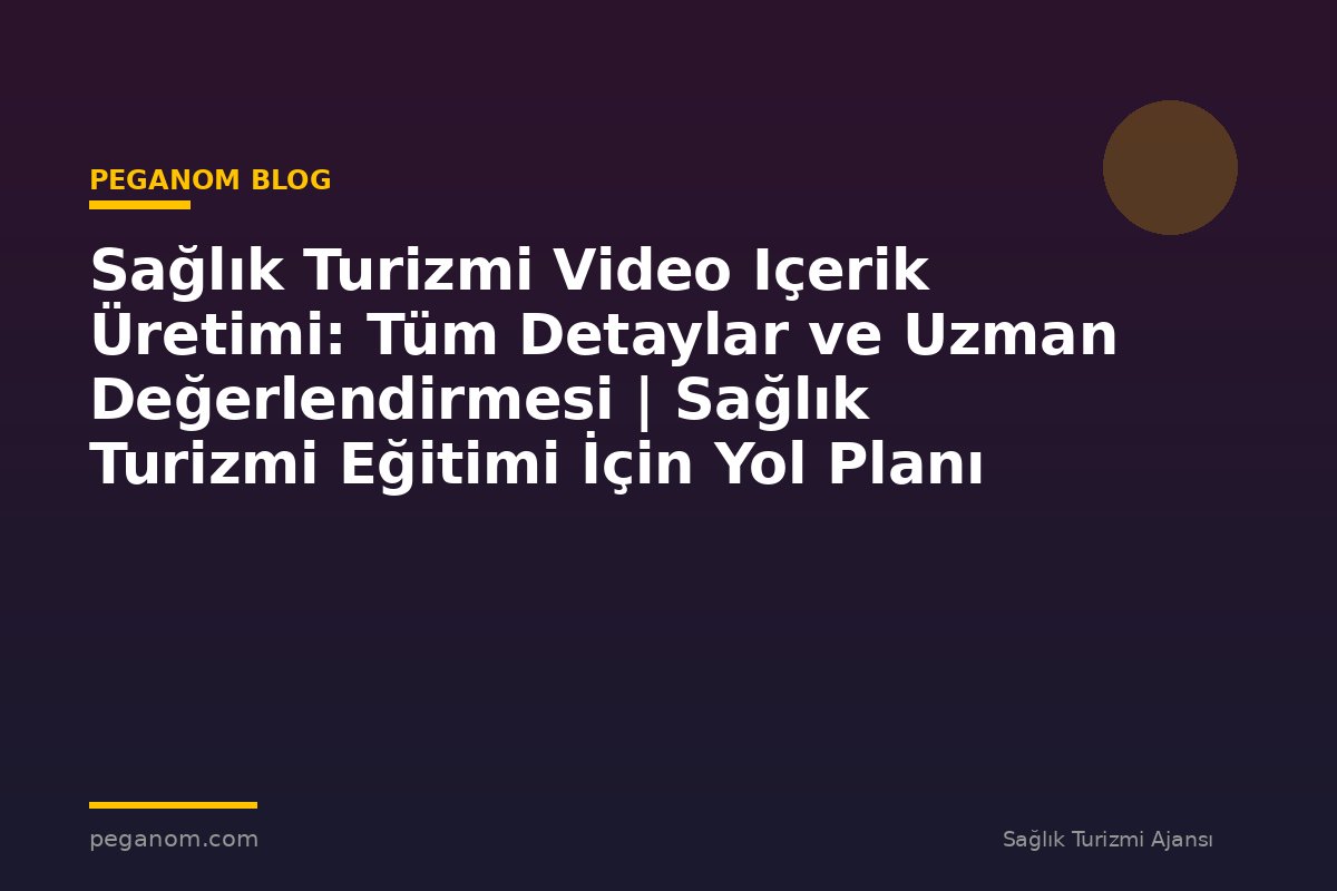 Sağlık Turizmi Video Içerik Üretimi: Tüm Detaylar ve Uzman Değerlendirmesi | Sağlık Turizmi Eğitimi İçin Yol Planı