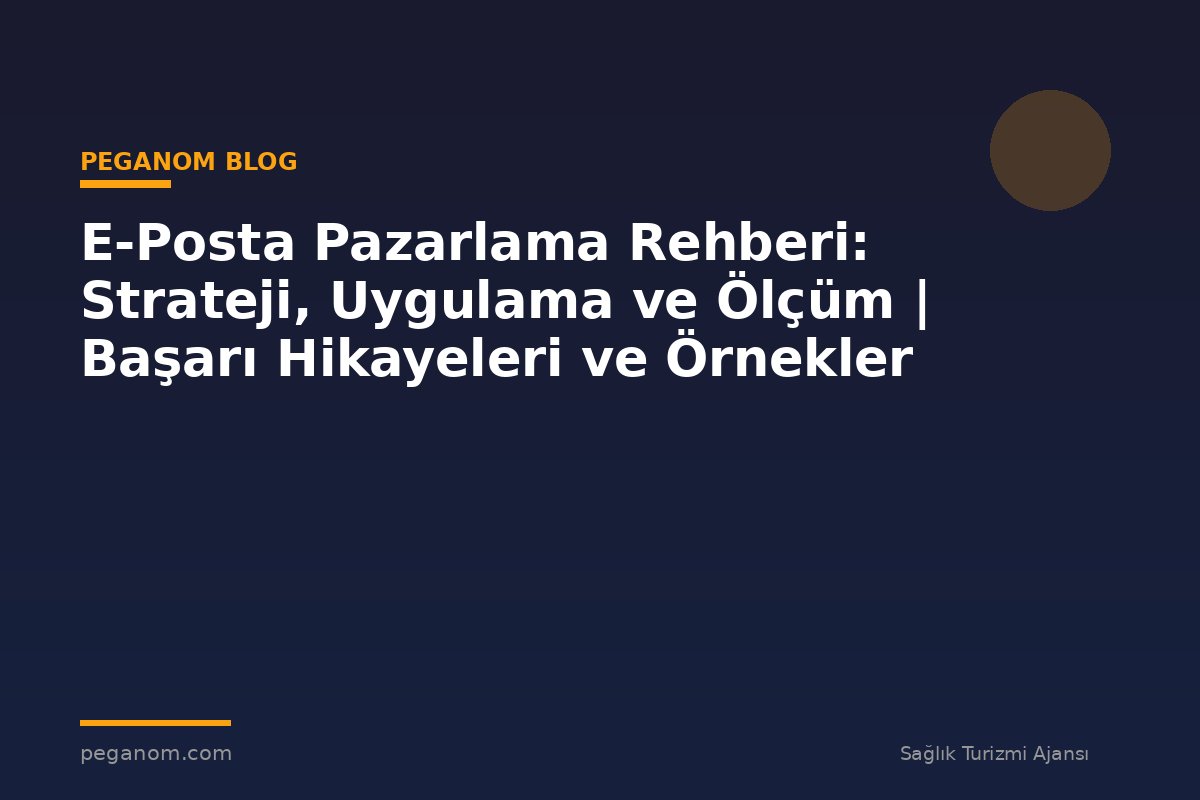 E-Posta Pazarlama Rehberi: Strateji, Uygulama ve Ölçüm | Başarı Hikayeleri ve Örnekler