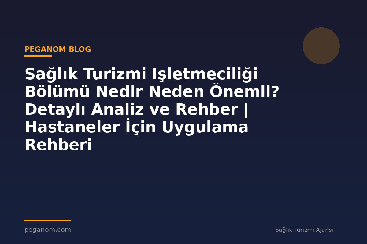 Sağlık Turizmi Işletmeciliği Bölümü Nedir Neden Önemli? Detaylı Analiz ve Rehber | Hastaneler İçin Uygulama Rehberi