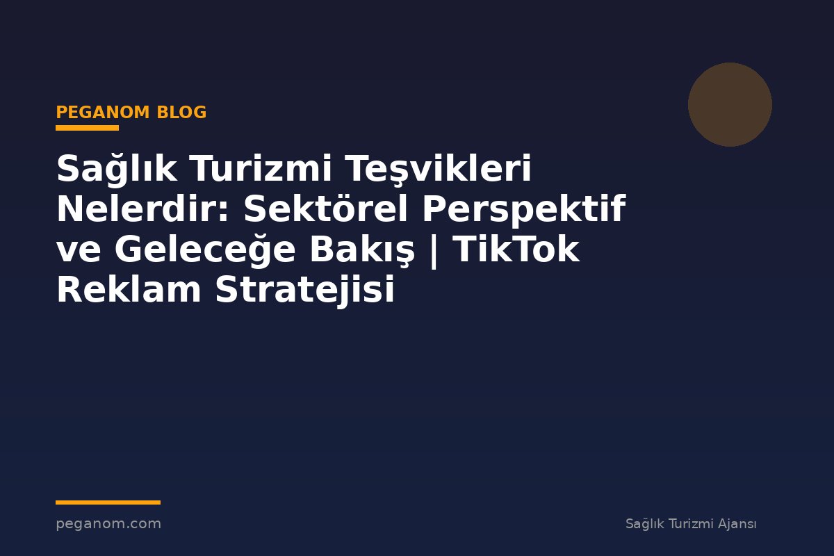 Sağlık Turizmi Teşvikleri Nelerdir: Sektörel Perspektif ve Geleceğe Bakış | TikTok Reklam Stratejisi