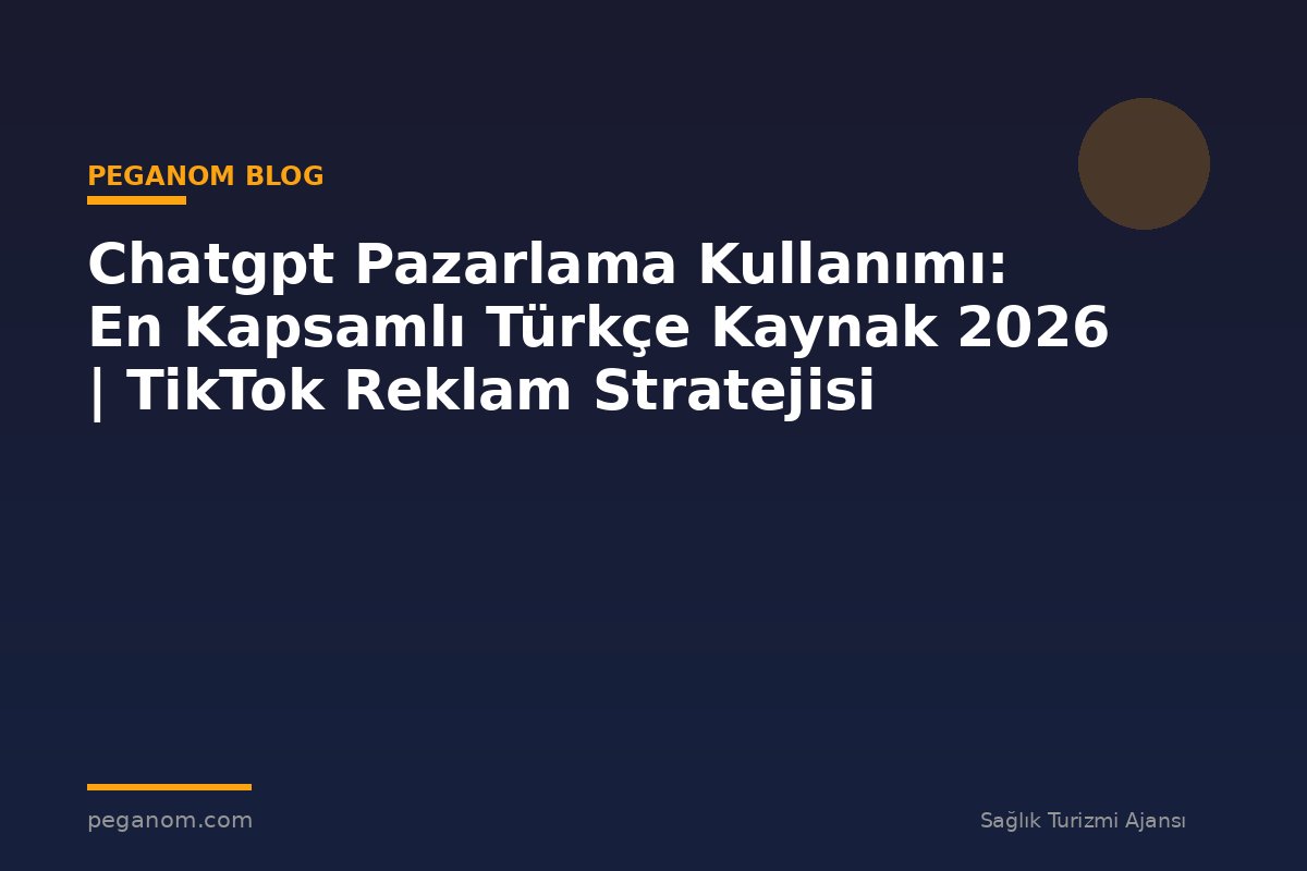 Chatgpt Pazarlama Kullanımı: En Kapsamlı Türkçe Kaynak 2026 | TikTok Reklam Stratejisi