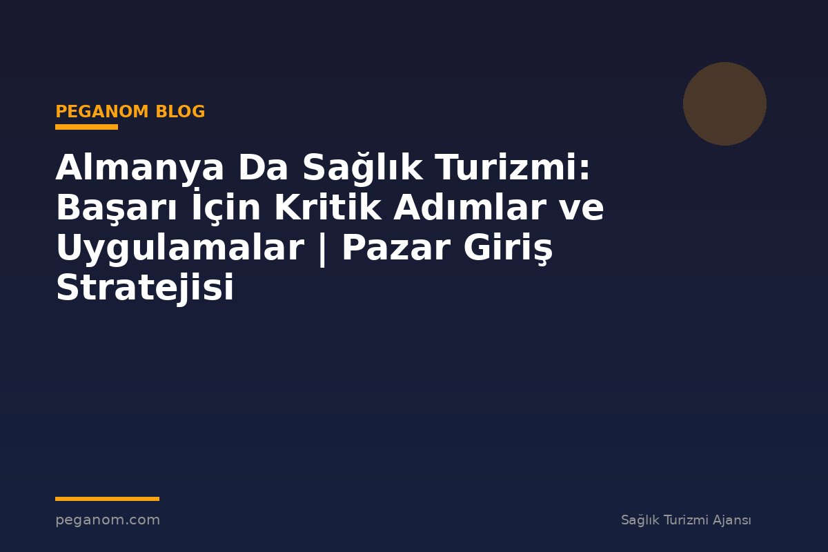 Almanya Da Sağlık Turizmi: Başarı İçin Kritik Adımlar ve Uygulamalar | Pazar Giriş Stratejisi