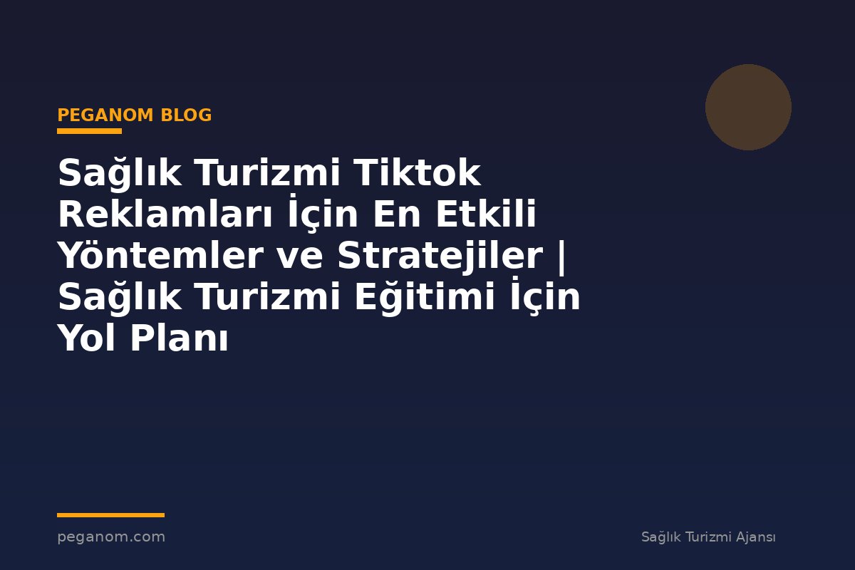 Sağlık Turizmi Tiktok Reklamları İçin En Etkili Yöntemler ve Stratejiler | Sağlık Turizmi Eğitimi İçin Yol Planı
