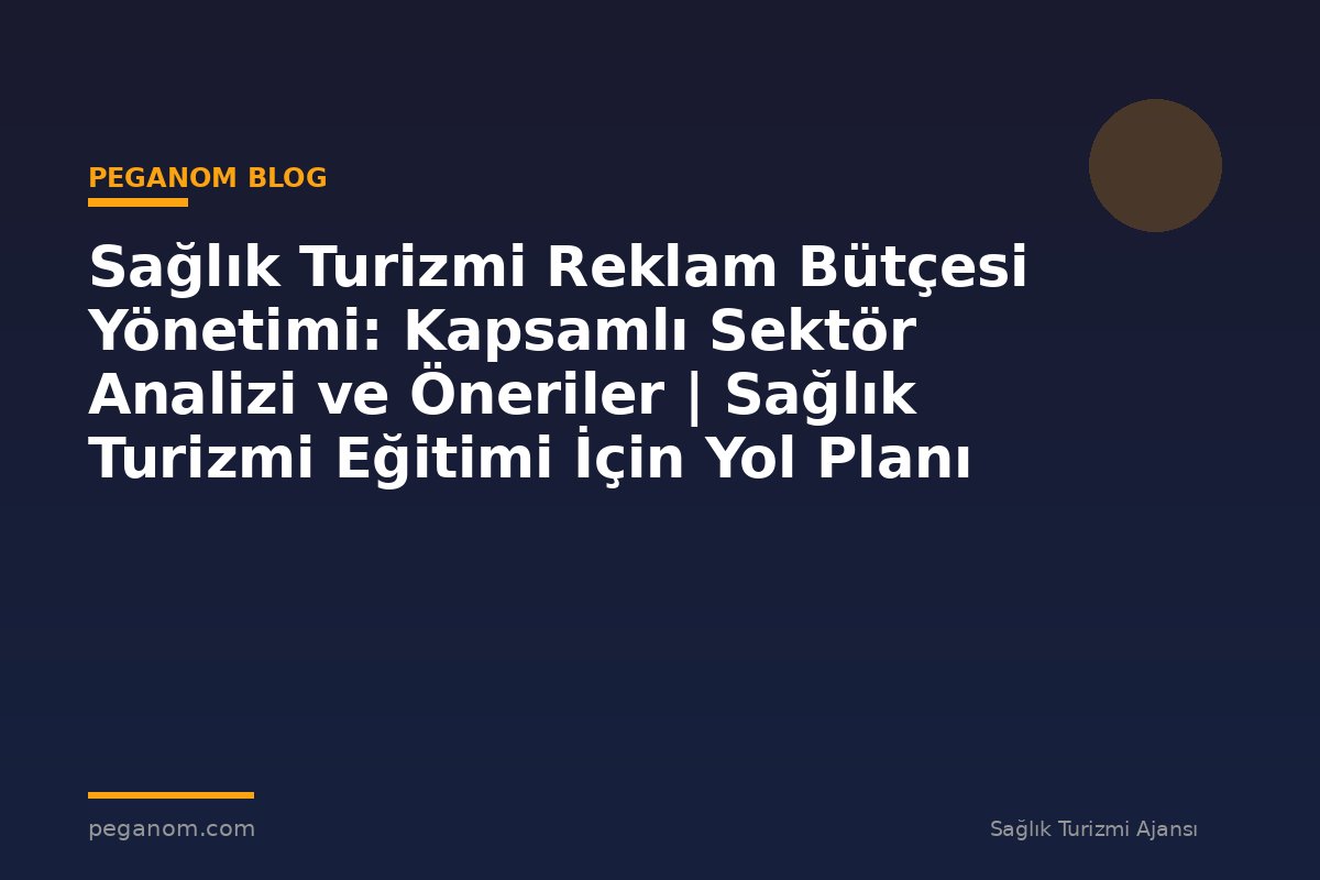 Sağlık Turizmi Reklam Bütçesi Yönetimi: Kapsamlı Sektör Analizi ve Öneriler | Sağlık Turizmi Eğitimi İçin Yol Planı