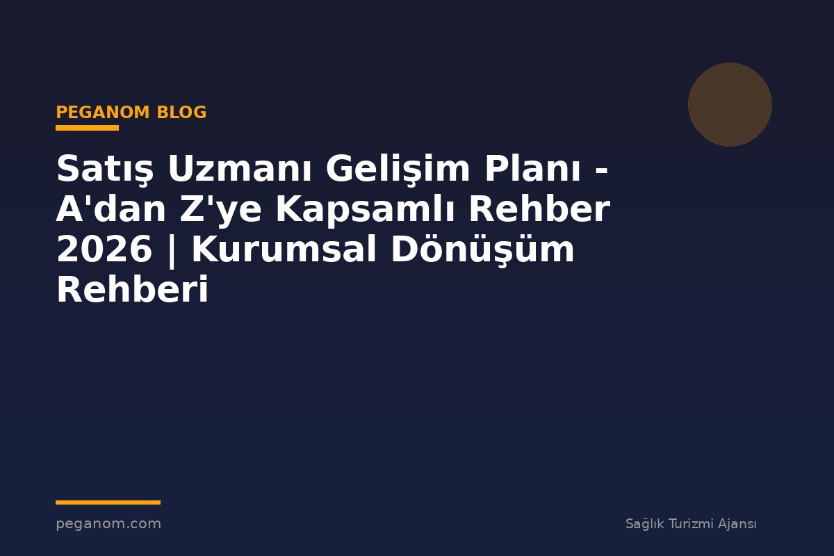 Satış Uzmanı Gelişim Planı - A'dan Z'ye Kapsamlı Rehber 2026 | Kurumsal Dönüşüm Rehberi
