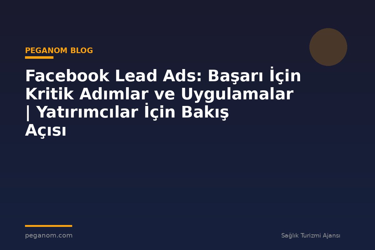 Facebook Lead Ads: Başarı İçin Kritik Adımlar ve Uygulamalar | Yatırımcılar İçin Bakış Açısı