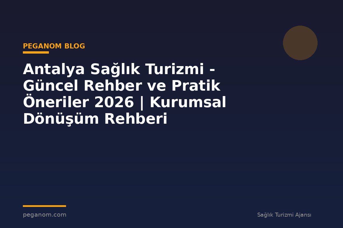 Antalya Sağlık Turizmi - Güncel Rehber ve Pratik Öneriler 2026 | Kurumsal Dönüşüm Rehberi