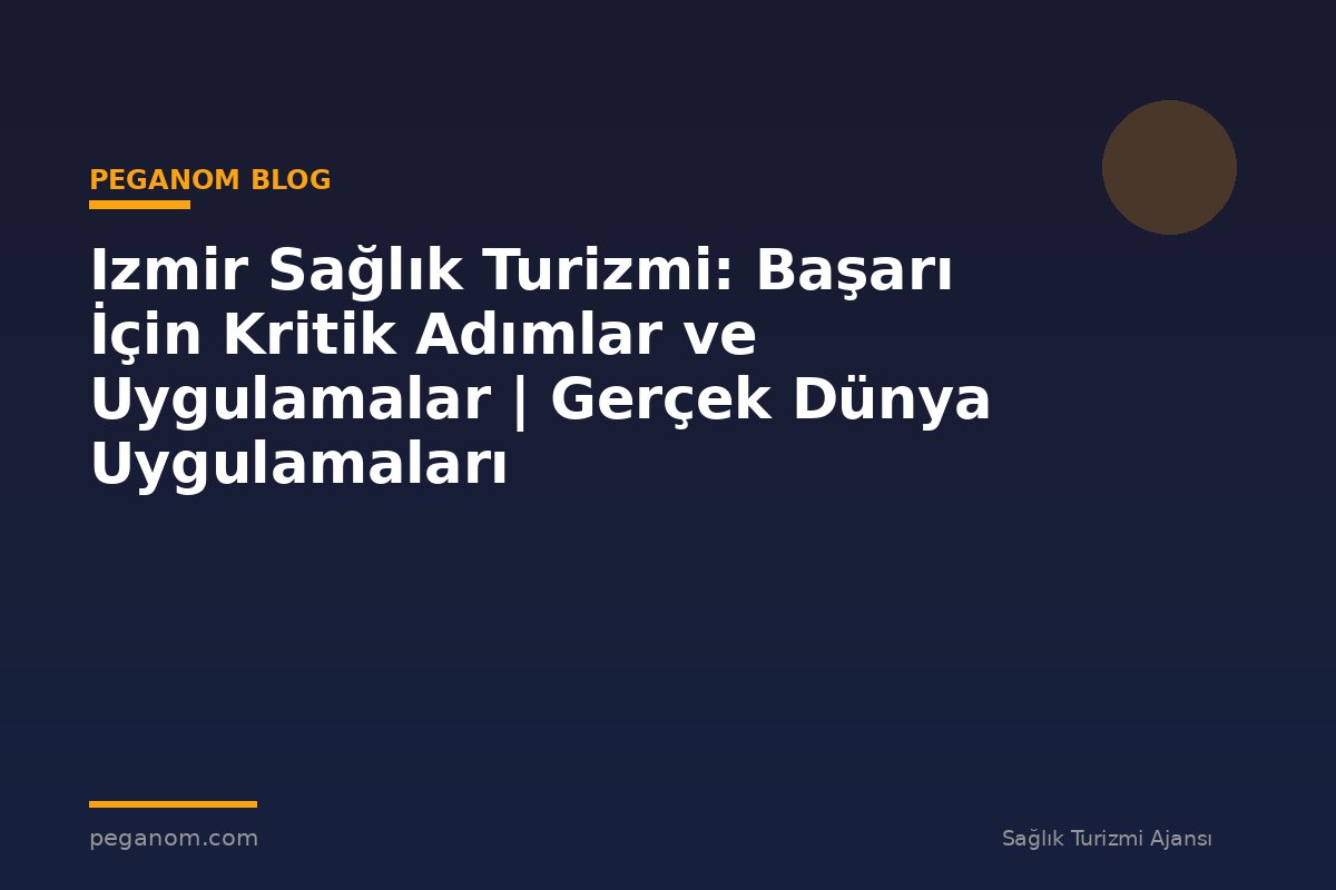 Izmir Sağlık Turizmi: Başarı İçin Kritik Adımlar ve Uygulamalar | Gerçek Dünya Uygulamaları