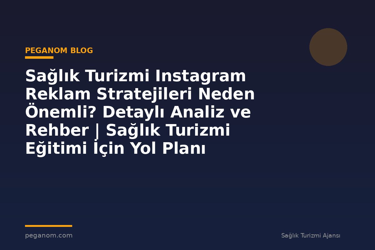 Sağlık Turizmi Instagram Reklam Stratejileri Neden Önemli? Detaylı Analiz ve Rehber | Sağlık Turizmi Eğitimi İçin Yol Planı