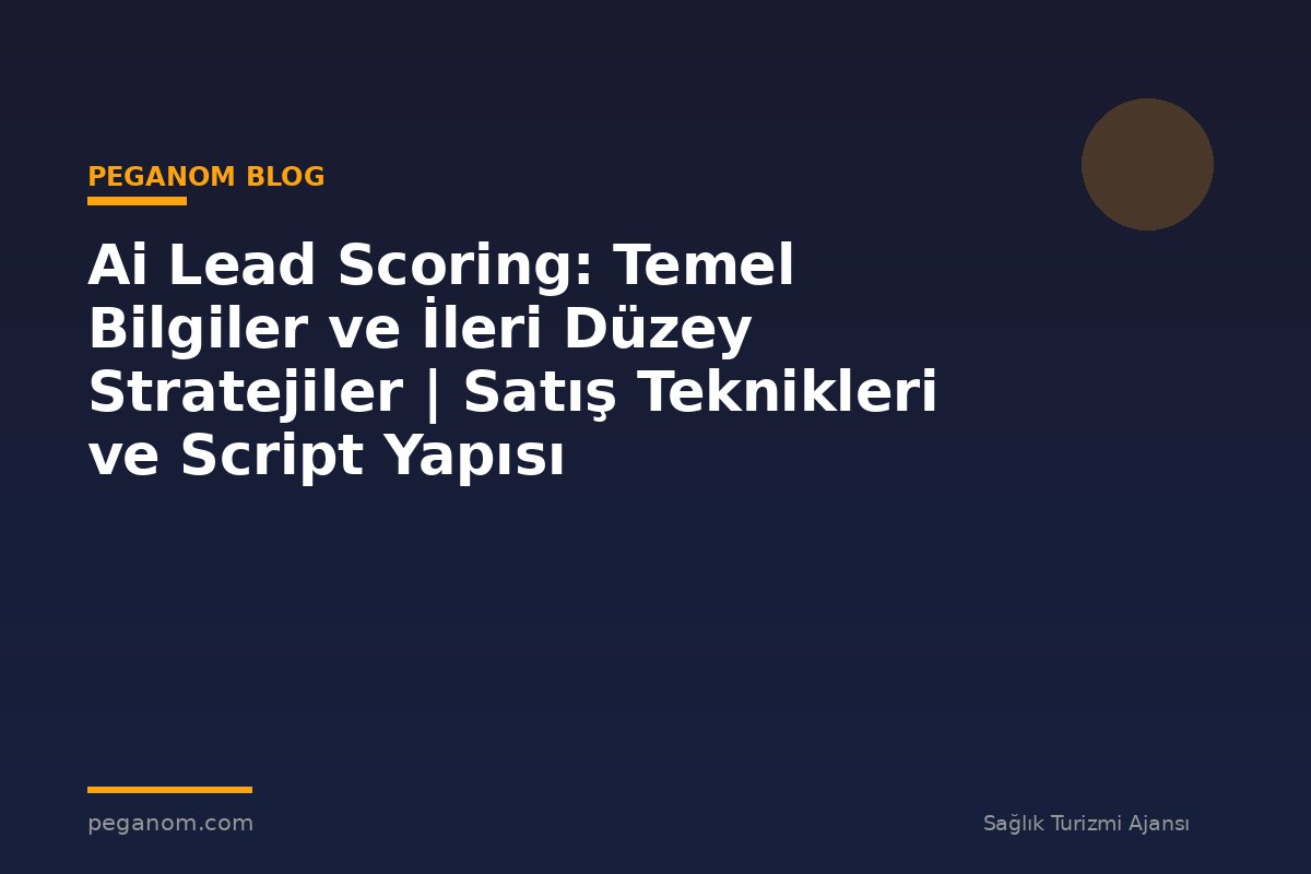 Ai Lead Scoring: Temel Bilgiler ve İleri Düzey Stratejiler | Satış Teknikleri ve Script Yapısı