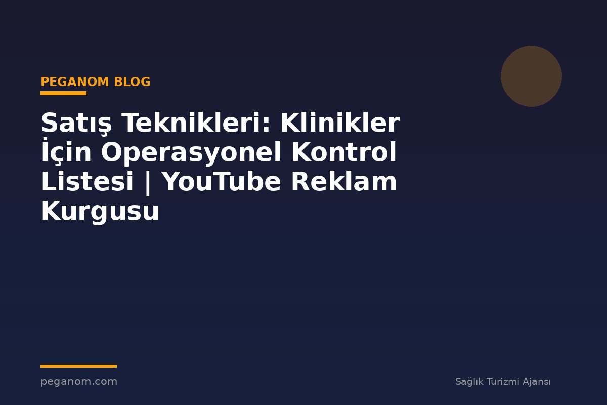 Satış Teknikleri: Klinikler İçin Operasyonel Kontrol Listesi | YouTube Reklam Kurgusu