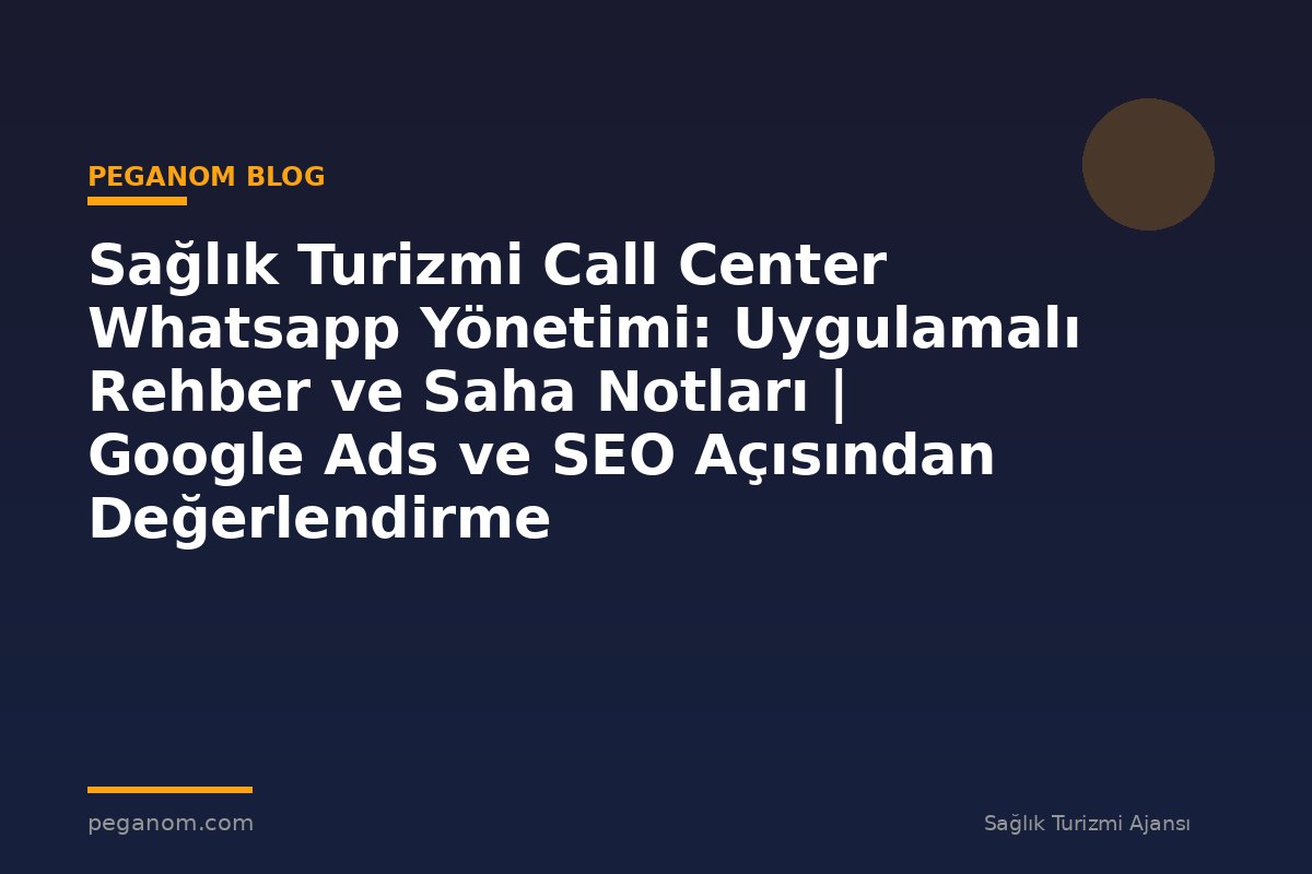 Sağlık Turizmi Call Center Whatsapp Yönetimi: Uygulamalı Rehber ve Saha Notları | Google Ads ve SEO Açısından Değerlendirme