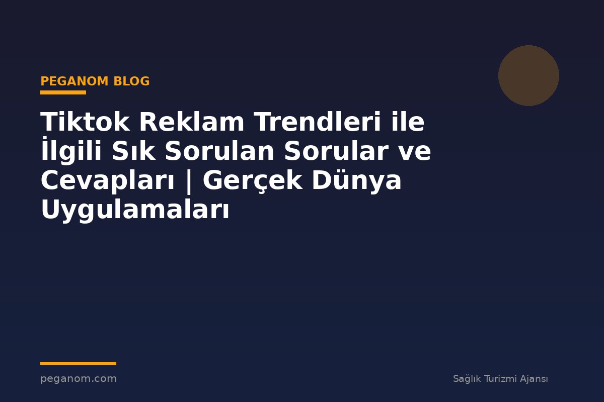 Tiktok Reklam Trendleri ile İlgili Sık Sorulan Sorular ve Cevapları | Gerçek Dünya Uygulamaları